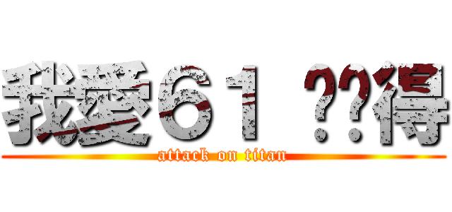 我愛６１ 你懂得 (attack on titan)