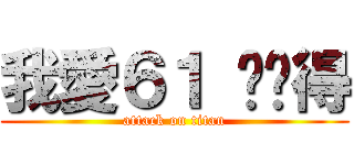 我愛６１ 你懂得 (attack on titan)