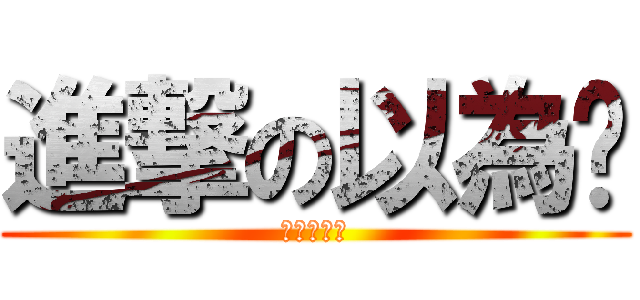 進撃の以為˙ (我的鳥很小)