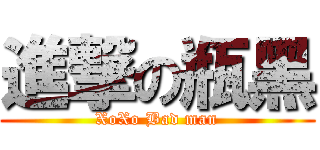 進撃の瓶黑 (XoXo Bad man)