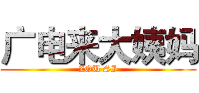 广电来大姨妈 (ZOU SI)