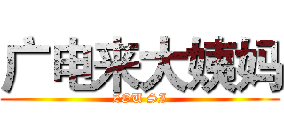广电来大姨妈 (ZOU SI)