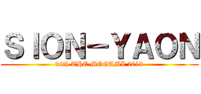 ＳＩＯＮ－ＹＡＯＮ (with THE MOGAMI 2013)