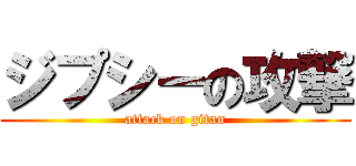 ジプシーの攻撃 (attack on gitan)