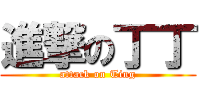 進撃の丁丁 (attack on Ting)