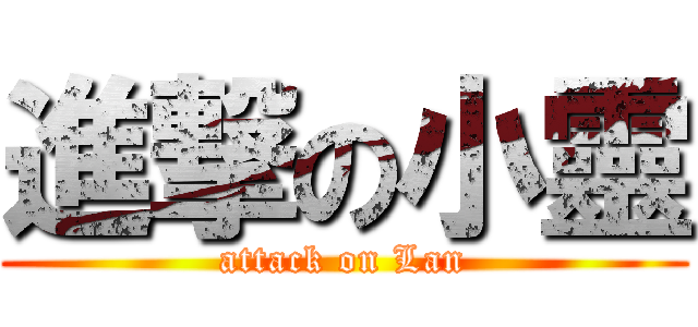 進撃の小靈 (attack on Lan)