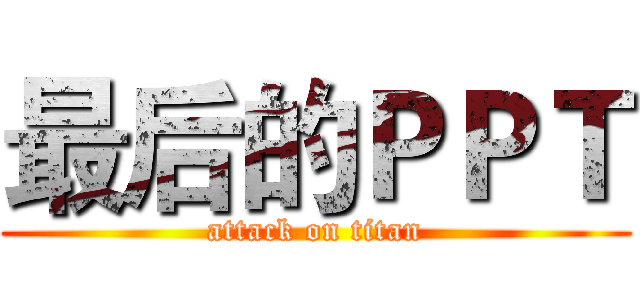最后的ＰＰＴ (attack on titan)