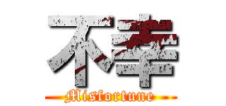 不幸 (Misfortune)