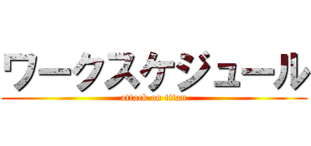 ワークスケジュール (attack on titan)