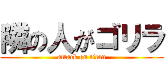 隣の人がゴリラ (attack on titan)