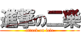 進撃の二樂 (attack on lele)