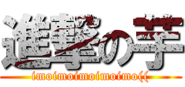 進撃の芋 (imoimoimoimoimo(()