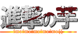 進撃の芋 (imoimoimoimoimo(()