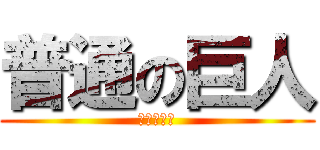 普通の巨人 (彼は無自覚)