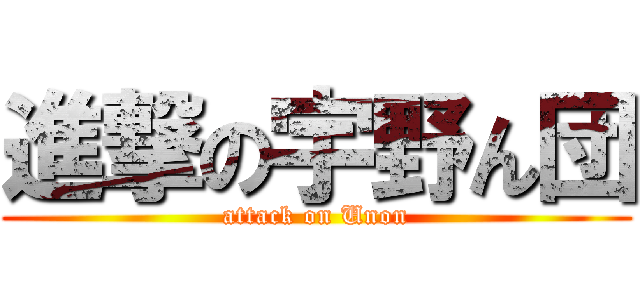 進撃の宇野ん団 (attack on Unon)