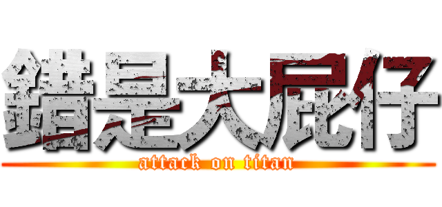 錯是大屁仔 (attack on titan)