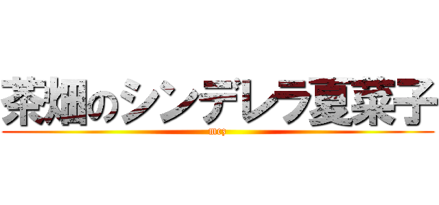 茶畑のシンデレラ夏菜子 (mcz)