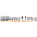 進撃のｍｏｔｉｖｅｓ (motives)