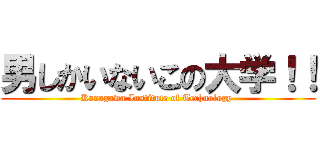 男しかいないこの大学！！ (Kanagawa Institute of Technology )