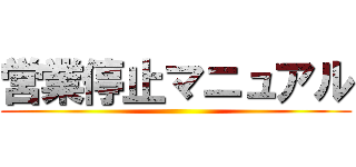 営業停止マニュアル ()