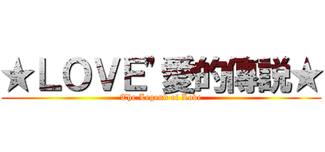 ★ＬＯＶＥ"愛的傳説★ (The Legend of Love)