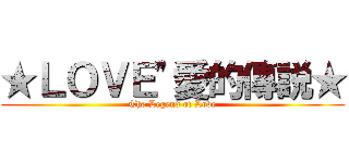 ★ＬＯＶＥ"愛的傳説★ (The Legend of Love)
