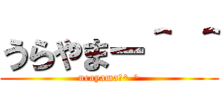 うらやまー＾ ＾ (urayamaー^ ^)