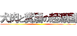 犬肉と糞酒の起源国 ()