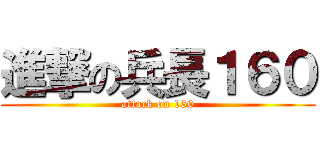 進撃の兵長１６０ (attack on 160)