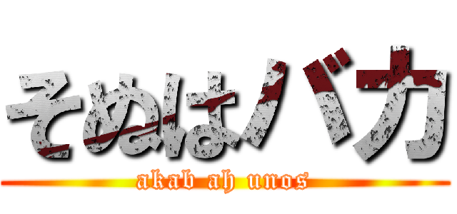 そぬはバカ (akab ah unos)