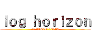 ｌｏｇ ｈｏｒｉｚｏｎ (ediciones tv y anime)
