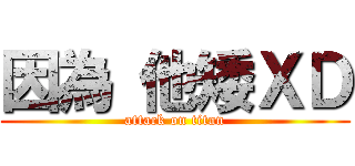 因為 他矮ＸＤ (attack on titan)