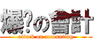 爆擊の會計 (attack on accounting)