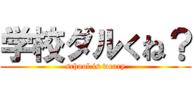 学校ダルくね？ (school is weary)