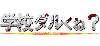 学校ダルくね？ (school is weary)