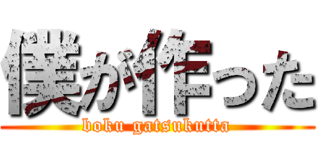僕が作った (boku gatsukutta)