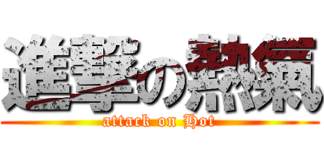 進撃の熱氣 (attack on Hot)