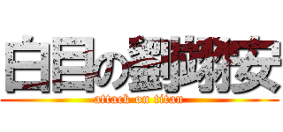 白目の劉翊安 (attack on titan)