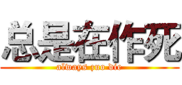 总是在作死 (always zuo die)