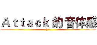 Ａｔｔａｃｋ 的 音体感 (音体感)