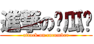 進撃の黃瓜瑋 (attack on cucumber)