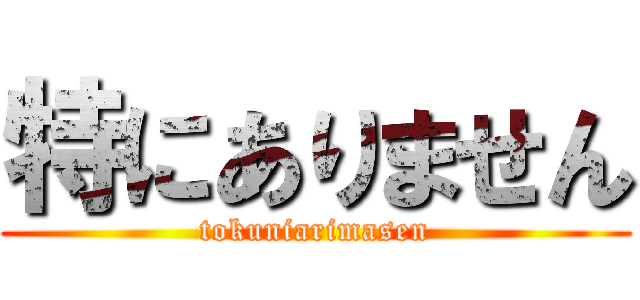 特にありません (tokuniarimasen)