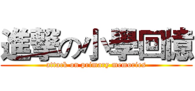 進撃の小學回憶 (attack on primary memories)