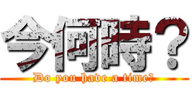 今何時？ (Do you have a time?)