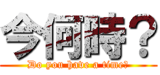 今何時？ (Do you have a time?)