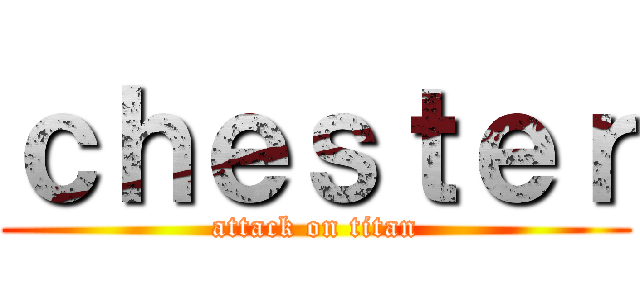 ｃｈｅｓｔｅｒ (attack on titan)