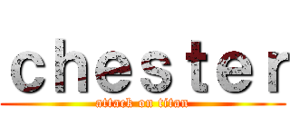ｃｈｅｓｔｅｒ (attack on titan)
