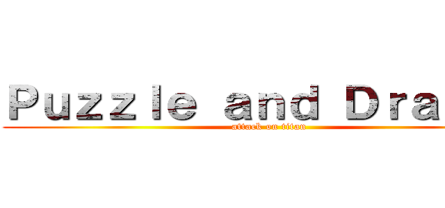 Ｐｕｚｚｌｅ ａｎｄ Ｄｒａｇｏｎ (attack on titan)