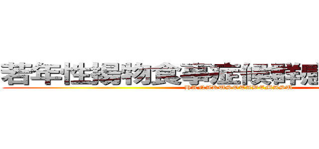 若年性揚物食事症候群感染性胃腸炎 (HANAKUSOTABEMASU)