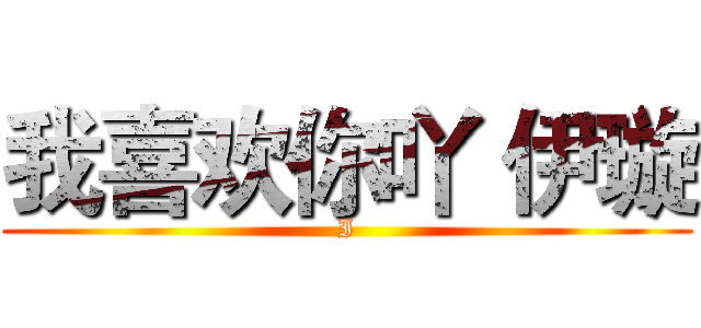 我喜欢你吖 伊璇 (I)